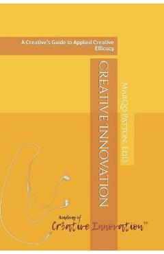 Coperta cărții 'Creative Innovation: A Creative's Guide to Applied Creative Efficacy - Marqo Patton Edd'