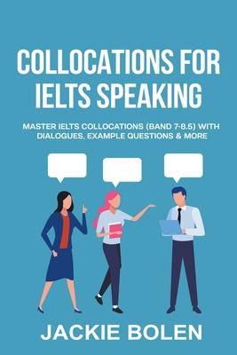 Collocations for IELTS Speaking: Master IELTS Collocations (Band 7-8.5) With Dialogues, Example Questions & More - Jackie Bolen