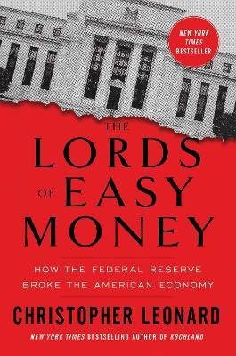 The Lords of Easy Money: How the Federal Reserve Broke the American Economy - Christopher Leonard