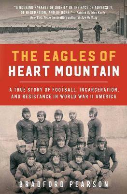 The Eagles of Heart Mountain: A True Story of Football, Incarceration, and Resistance in World War II America - Bradford Pearson