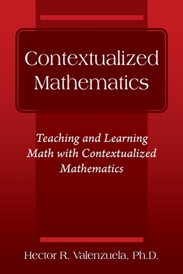 Contextualized Mathematics: Teaching and Learning Math with Contextualized Mathematics - Hector R. Valenzuela