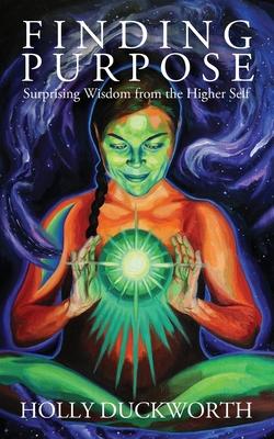 Finding Purpose: Surprising Wisdom from the Higher Self - Holly Duckworth