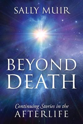 Beyond Death: Continuing Stories in the Afterlife - Sally Muir