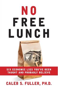 No Free Lunch: Six Economic Lies You've Been Taught And Probably Believe - Caleb S. Fuller