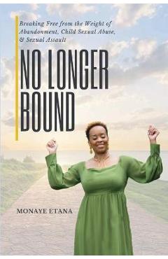 Coperta cărții 'No Longer Bound: Breaking Free from the Weight of Abandonment, Child Sexual Abuse, and Sexual Assault - Monaye Etana'