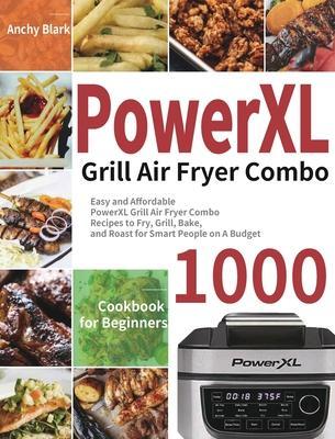 PowerXL Grill Air Fryer Combo Cookbook for Beginners: 1000-Day Easy and Affordable PowerXL Grill Air Fryer Combo Recipes to Fry, Grill, Bake, and Roas - Anchy Blark
