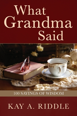 What Grandma Said: 100 Sayings of Wisdom - Kay A. Riddle