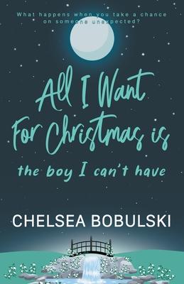 All I Want For Christmas is the Boy I Can't Have: A YA Holiday Romance - Chelsea Bobulski