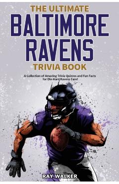 The Ultimate Baltimore Ravens Trivia Book: A Collection of Amazing Trivia Quizzes and Fun Facts for Die-Hard Ravens Fans! - Ray Walker