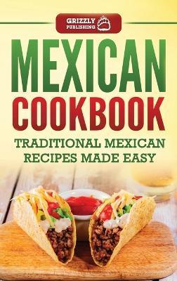 Mexican Cookbook: Traditional Mexican Recipes Made Easy - Grizzly Publishing