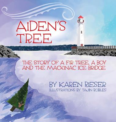 Aiden's Tree: The Story of a Fir Tree, a Boy and the Mackinac Ice Bridge - Karen Rieser