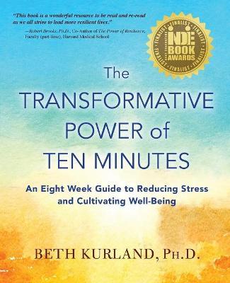 The Transformative Power of Ten Minutes: An Eight Week Guide to Reducing Stress and Cultivating Well-Being - Beth Kurland