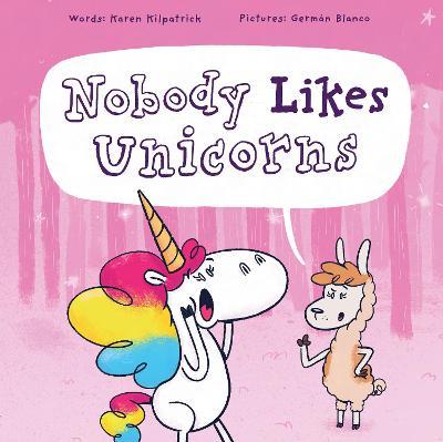 Nobody Likes Unicorns: (Everybody Loves Them!) - Karen Kilpatrick