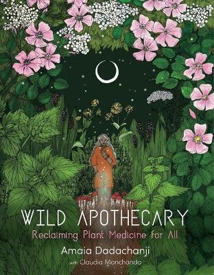 Wild Apothecary: Reclaiming Plant Medicine for All - Amaia Dadachanji