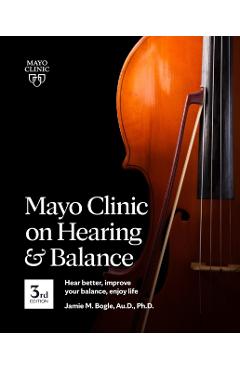 Mayo Clinic on Hearing and Balance, 3rd Edition: Hear Better, Improve Your Balance, Enjoy Life - Jamie Bogle