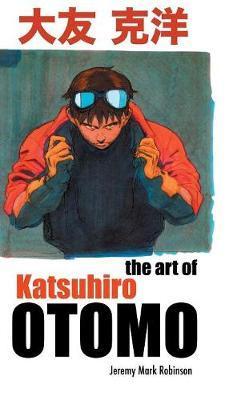 The Art of Katsuhiro Otomo - Jeremy Mark Robinson