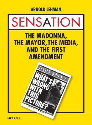 Sensation: The Madonna, the Mayor, the Media, and the First Amendment - Arnold Lehman