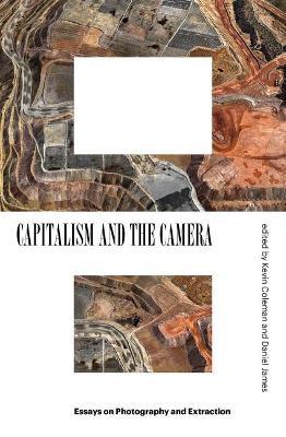 Capitalism and the Camera: Essays on Photography and Extraction - Kevin Coleman