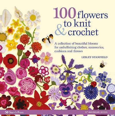100 Flowers to Knit & Crochet: A Collection of Beautiful Blooms for Embellishing Clothes, Accessories, Cushions and Throws - Lesley Stanfield