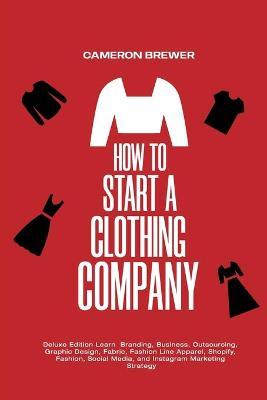 How to Start a Clothing Company - Deluxe Edition Learn Branding, Business, Outsourcing, Graphic Design, Fabric, Fashion Line Apparel, Shopify, Fashion - Cameron Brewer