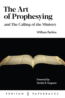 The Art of Prophesying: And the Calling of the Ministry - William Perkins