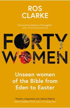 Forty Women: Unseen Women of the Bible from Eden to Easter - Ros Clarke