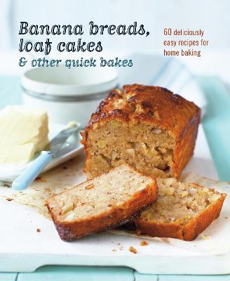 Banana Breads, Loaf Cakes & Other Quick Bakes: 60 Deliciously Easy Recipes for Home Baking - Ryland Peters & Small