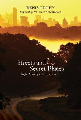 Streets and Secret Places: Reflections of a News Reporter - Denis Tuohy