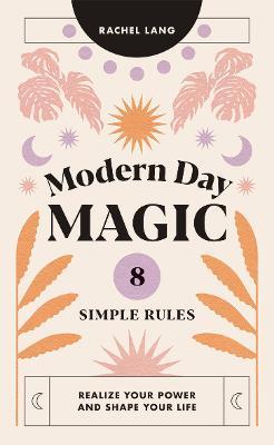 Modern Day Magic: 8 Simple Rules to Realize Your Power and Shape Your Life - Rachel Lang