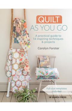 Quilt as You Go: A Practical Guide to 14 Inspiring Techniques & Projects - Carolyn Forster
