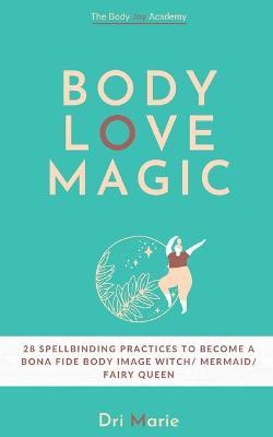 Body Love Magic: 28 spellbinding practices to boost your body relationship and become a bona fide body image witch - mermaid - fairy qu - Dri Marie