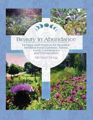 Beauty in Abundance: Designs and Projects for Beautiful, Resilient Food Gardens, Farms, Home Landscapes, and Permaculture - Michael Hoag