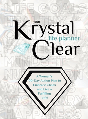 Your Krystal Clear Life Planner: A Woman's 90-Day Action Plan to Embrace Chaos and Live a Fulfilling Life! - Krystalore Crews
