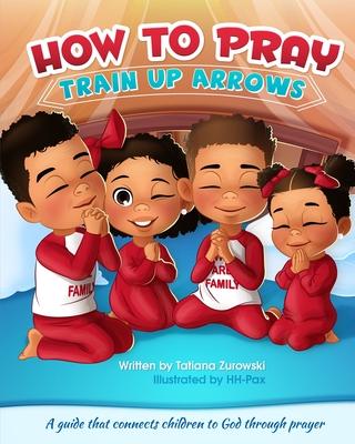 How to Pray: A guide that connects children to God through prayer - Tatiana Zurowski