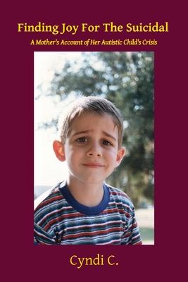 Coperta cărții 'Finding Joy For The Suicidal: A Mother's Account of Her Autistic Child's Crisis - Cyndi C'