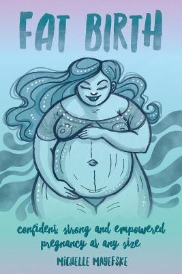 Fat Birth: Confident, Strong and Empowered Pregnancy At Any Size - Michelle Mayefske
