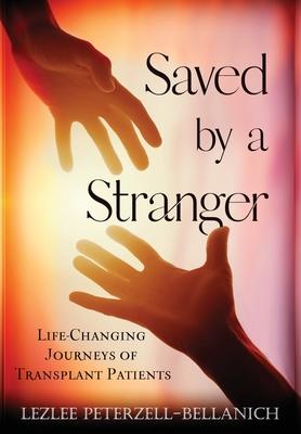 Saved by A Stranger: Life Changing Journeys of Transplant Patients - Lezlee Peterzell-bellanich