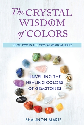 The Crystal Wisdom of Colors: Unveiling the Healing Colors of Gemstones - Shannon Marie