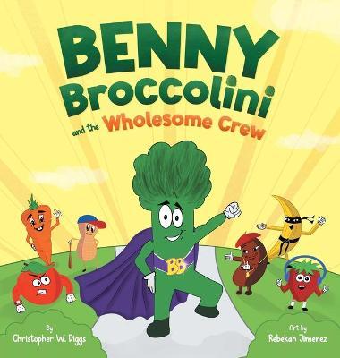 Benny Broccolini and the Wholesome Crew: Superfood Superheroes on a Mission for Nutrition - Christopher W. Diggs