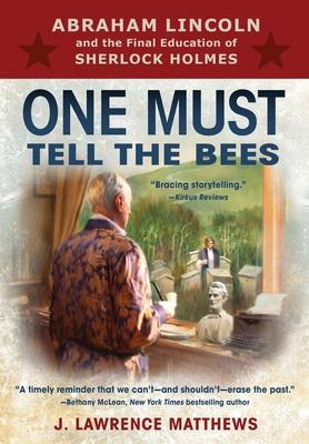One Must Tell the Bees: Abraham Lincoln and the Final Education of Sherlock Holmes - J. Lawrence Matthews