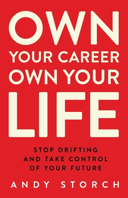 Own Your Career Own Your Life: Stop Drifting and Take Control of Your Future - Andy Storch