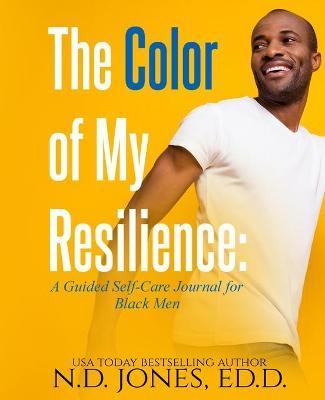 The Color of My Resilience: A Guided Self-Care Journal for Black Men - N. D. Jones