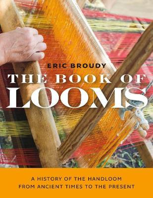 The Book of Looms: A History of the Handloom from Ancient Times to the Present - Eric Broudy