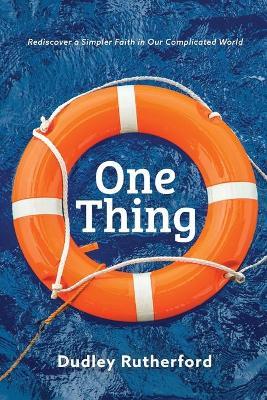 One Thing: Rediscover a Simpler Faith in Our Complicated World - Dudley Rutherford