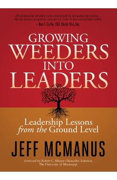 Growing Weeders Into Leaders: Leadership Lessons from the Ground Up - Jeff Mcmanus