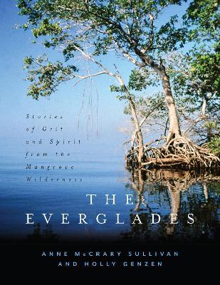 The Everglades: Stories of Grit and Spirit from the Mangrove Wilderness - Anne Mccrary Sullivan