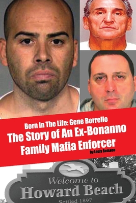 Born in the Life: Gene Borrello: The Story of an Ex-Bonanno Family Mafia Enforcer - Louis Romano