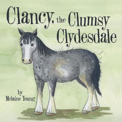 Clancy, the Clumsy Clydesdale - Melaine Young