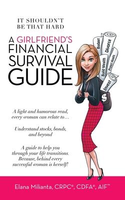 A Girlfriend's Financial Survival Guide: It Shouldn't Be That Hard - Elana Milianta Crpc(r) Cdfa(r) Aif(tm)
