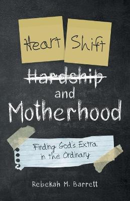 Heart Shift and Motherhood: Finding God's Extra in the Ordinary - Rebekah M. Barrett